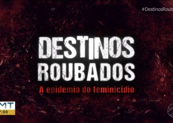 'Destinos Roubados': série sobre feminicídio em MT será reexibida em versão especial após Jornal da Globo