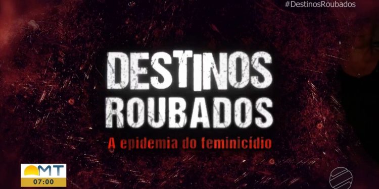 'Destinos Roubados': série sobre feminicídio em MT será reexibida em versão especial após Jornal da Globo